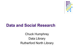 Data and Social Research Chuck Humphrey Data Library Rutherford North Library Outline   Research data         Connect how social research uses quantitative evidence with data Discuss how statistics are.