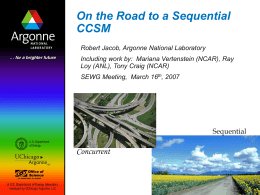 On the Road to a Sequential CCSM Robert Jacob, Argonne National Laboratory  Including work by: Mariana Vertenstein (NCAR), Ray Loy (ANL), Tony Craig (NCAR) SEWG.