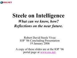 Steele on Intelligence What can we know, how? Reflections on the near future. Robert David Steele Vivas IOP ’06 Concluding Presentation 19 January 2006 A copy.