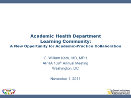 Academic Health Department Learning Community:  A New Opportunity for Academic-Practice Collaboration C. William Keck, MD, MPH APHA 139th Annual Meeting Washington, DC November 1, 2011