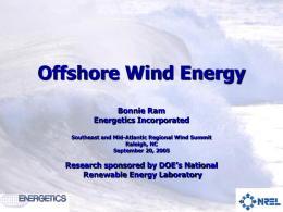 Offshore Wind Energy Bonnie Ram Energetics Incorporated Southeast and Mid-Atlantic Regional Wind Summit Raleigh, NC September 20, 2005  Research sponsored by DOE’s National Renewable Energy Laboratory.