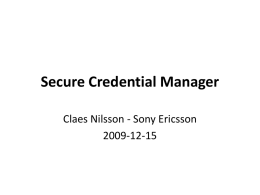 Secure Credential Manager Claes Nilsson - Sony Ericsson 2009-12-15 Content of presentation A proposal for a “Secure Credential Manager” for web applications using “Fine.
