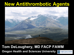 New Antithrombotic Agents  Tom DeLoughery, MD FACP FAWM Oregon Health and Sciences University.