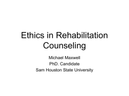 Ethics in Rehabilitation Counseling Michael Maxwell PhD. Candidate Sam Houston State University Rehabilitation Counseling • Definition – from text (as taken from Szymanski & Danek, 1985) •