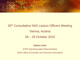 35th Consultative INIS Liaison Officers Meeting  Vienna, Austria 28 – 29 October 2010 Debbie Cutler ETDE Operating Agent Representative (DOE Office of Scientific and Technical.