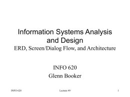 Information Systems Analysis and Design ERD, Screen/Dialog Flow, and Architecture INFO 620 Glenn Booker INFO 620  Lecture #9