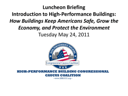 Luncheon Briefing Introduction to High-Performance Buildings: How Buildings Keep Americans Safe, Grow the Economy, and Protect the Environment Tuesday May 24, 2011  HIGH-PERFORMANCE BUILDING CONGRESSIONAL CAUCUS.