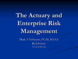 The Actuary and Enterprise Risk Management Mark A Verheyen, FCAS, MAAA ReAdvisory A Carvill Service.