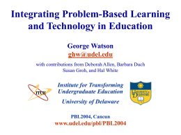 Integrating Problem-Based Learning and Technology in Education George Watson ghw@udel.edu with contributions from Deborah Allen, Barbara Duch Susan Groh, and Hal White  Institute for Transforming Undergraduate Education  University.