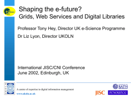 Shaping the e-future? Grids, Web Services and Digital Libraries Professor Tony Hey, Director UK e-Science Programme Dr Liz Lyon, Director UKOLN  International JISC/CNI Conference June.