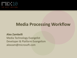 Media Processing Workflow Alex Zambelli Media Technology Evangelist Developer & Platform Evangelism alexzam@microsoft.com Workshop Overview • Silverlight media capabilities • Smooth Streaming 101 – 15 min break  •