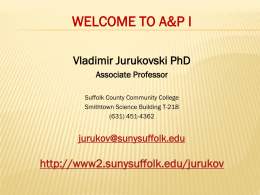 WELCOME TO A&P I Vladimir Jurukovski PhD Associate Professor Suffolk County Community College Smithtown Science Building T-218 (631) 451-4362  jurukov@sunysuffolk.edu  http://www2.sunysuffolk.edu/jurukov.