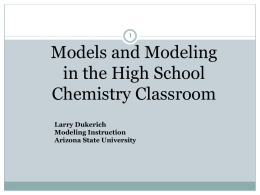 Models and Modeling in the High School Chemistry Classroom Larry Dukerich Modeling Instruction Arizona State University.
