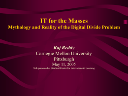 IT for the Masses Mythology and Reality of the Digital Divide Problem  Raj Reddy Carnegie Mellon University Pittsburgh May 11, 2005 Talk presented at Stanford Center.