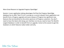 More Great Reasons to Upgrade Progress OpenEdge! Session: Is your application taking advantage of all that the Progress OpenEdge database has to.