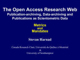 The Open Access Research Web Publication-archiving, Data-archiving and Publications as Scientometric Data  Metrics and  Mandates Stevan Harnad Canada Research Chair, Université du Québec à Montréal & University of Southampton.