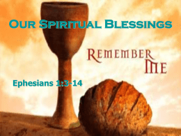 Our Spiritual Blessings  Ephesians 1:3-14 The Lord’s Supper •  Come to the Lord's table – Celebrate the remembrance of His death for us – Focus on.