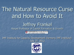 The Natural Resource Curse and How to Avoid It Jeffrey Frankel  Harpel Professor of Capital Formation & Growth  IMF Institute for Capacity Development (formerly.