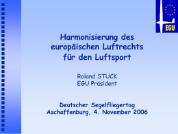 Harmonisierung des europäischen Luftrechts für den Luftsport Roland STUCK EGU Präsident Deutscher Segelfliegertag Aschaffenburg, 4. November 2006