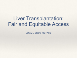 Liver Transplantation: Fair and Equitable Access Jeffery L. Steers, MD FACS Objectives  ❖  Discuss liver allocation past, present and future  ❖  Outline disparities in liver allocation.