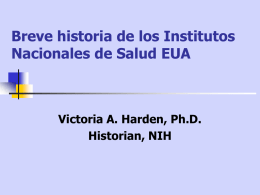 Breve historia de los Institutos Nacionales de Salud EUA  Victoria A. Harden, Ph.D. Historian, NIH.