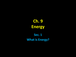Ch. 9 Energy Sec. 1 What is Energy? Energy • energy - the ability to do work or cause change • Everything around you has energy!  – any.