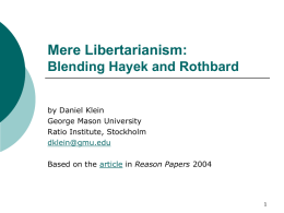 Mere Libertarianism: Blending Hayek and Rothbard by Daniel Klein George Mason University Ratio Institute, Stockholm dklein@gmu.edu  Based on the article in Reason Papers 2004