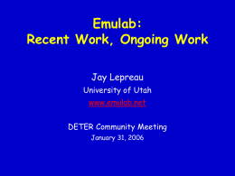 Emulab: Recent Work, Ongoing Work Jay Lepreau University of Utah www.emulab.net DETER Community Meeting January 31, 2006