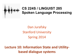CS 224S / LINGUIST 285 Spoken Language Processing  Dan Jurafsky Stanford University Spring 2014  Lecture 10: Information State and Utilitybased dialogue systems.