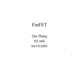 FinFET Qin Zhang EE 666 04/19/2005 Outline • • • • •  Introduction Design Fabrication Performance Summary Introduction Double-gate FET (DGFET) can reduce Short Channel Effects (SCEs) – Reduce Drain-Induced-Barrier-Lowering – Improve Subthreshold Swing S  Medici-predicted DIBL.