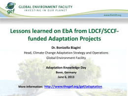 Lessons learned on EbA from LDCF/SCCFfunded Adaptation Projects Dr. Bonizella Biagini Head, Climate Change Adaptation Strategy and Operations Global Environment Facility Adaptation Knowledge Day Bonn,