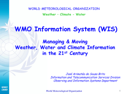 WORLD METEOROLOGICAL ORGANIZATION Weather – Climate - Water  WMO Information System (WIS) Managing & Moving Weather, Water and Climate Information in the 21st Century  José Arimatéa.