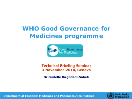 WHO Good Governance for Medicines programme  Technical Briefing Seminar 3 November 2010, Geneva Dr Guitelle Baghdadi-Sabeti  Department of Essential Medicines and Pharmaceutical Policies.