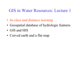 GIS in Water Resources: Lecture 1 • • • •  In-class and distance learning Geospatial database of hydrologic features GIS and HIS Curved earth and a flat map.