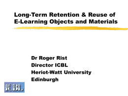 Long-Term Retention & Reuse of E-Learning Objects and Materials  Dr Roger Rist Director ICBL Heriot-Watt University Edinburgh.