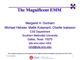 The Magnificent EMM Margaret H. Dunham Michael Hahsler, Mallik Kotamarti, Charlie Isaksson CSE Department Southern Methodist University Dallas, Texas 75275 lyle.smu.edu/~mhd mhd@lyle.smu.edu This material is based upon work.