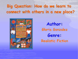 Big Question: How do we learn to connect with others in a new place?  Author: Gloria Gonzalez  Genre: Realistic Fiction.