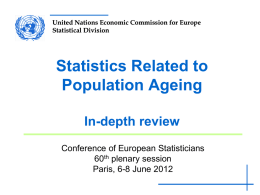 United Nations Economic Commission for Europe Statistical Division  Statistics Related to Population Ageing In-depth review Conference of European Statisticians 60th plenary session Paris, 6-8 June 2012