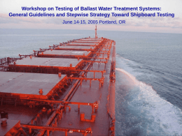 Workshop on Testing of Ballast Water Treatment Systems: General Guidelines and Stepwise Strategy Toward Shipboard Testing  Invasion Vectors  June 14-15, 2005 Portland, OR.