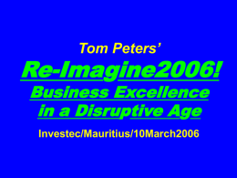 Tom Peters’  Re-Imagine2006! Business Excellence in a Disruptive Age Investec/Mauritius/10March2006 Slides* at …  tompeters.com *short, long.