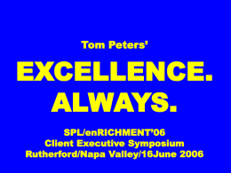 Tom Peters’  EXCELLENCE. ALWAYS. SPL/enRICHMENT’06 Client Executive Symposium Rutherford/Napa Valley/16June 2006 Slides* at …  tompeters.com *also “long”