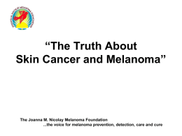 “The Truth About Skin Cancer and Melanoma”  The Joanna M. Nicolay Melanoma Foundation ...the voice for melanoma prevention, detection, care and cure.
