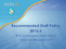 Recommended Draft Policy 2012-2 IPv6 Subsequent Allocations Utilization Requirement 2012-2 - History 1. Origin: ARIN-prop-159 (Nov 2011) 2.