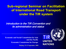 Sub-regional Seminar on Facilitation of International Road Transport under the TIR system Introduction to the TIR Convention and its administration and status  Economic and Social.