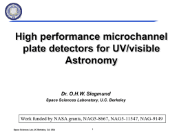 High performance microchannel plate detectors for UV/visible Astronomy  Dr. O.H.W. Siegmund Space Sciences Laboratory, U.C.