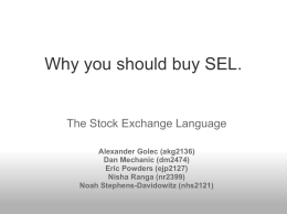Why you should buy SEL.  The Stock Exchange Language Alexander Golec (akg2136) Dan Mechanic (dm2474) Eric Powders (ejp2127) Nisha Ranga (nr2399) Noah Stephens-Davidowitz (nhs2121)