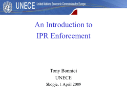 An Introduction to IPR Enforcement  Tony Bonnici UNECE Skopje, 1 April 2009 Structure of the Presentation • • • •  Who we are Why enforcing IPRs UNECE’s work in the area.