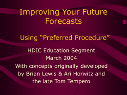Improving Your Future Forecasts Using “Preferred Procedure” HDIC Education Segment March 2004 With concepts originally developed by Brian Lewis & Ari Horwitz and the late Tom Tempero.