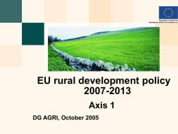 EU rural development policy 2007-2013 Axis 1 DG AGRI, October 2005 European Commission - Directorate General for Agriculture and Rural Development 1