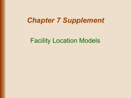 Chapter 7 Supplement Facility Location Models Lecture Outline • • • •  Types of Facilities Site Selection: Where to Locate Global Supply Chain Factors Location Analysis Techniques  Copyright 2011 John.
